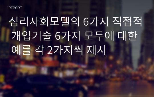 심리사회모델의 6가지 직접적 개입기술 6가지 모두에 대한 예를 각 2가지씩 제시