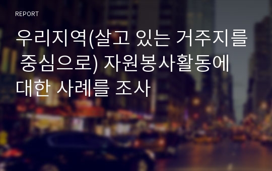 우리지역(살고 있는 거주지를 중심으로) 자원봉사활동에 대한 사례를 조사