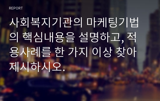 사회복지기관의 마케팅기법의 핵심내용을 설명하고, 적용사례를 한 가지 이상 찾아 제시하시오.