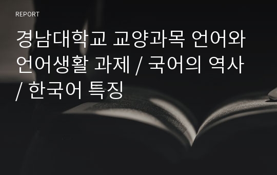 경남대학교 교양과목 언어와 언어생활 과제 / 국어의 역사 / 한국어 특징