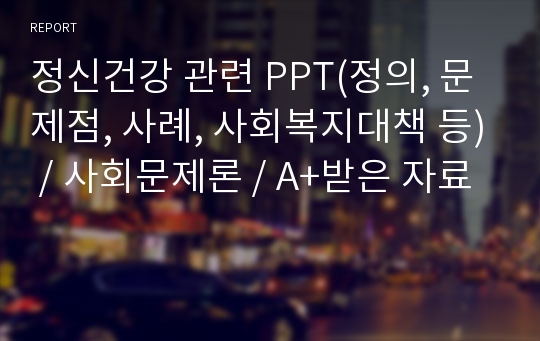 정신건강 관련 PPT(정의, 문제점, 사례, 사회복지대책 등) / 사회문제론 / A+받은 자료