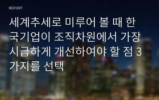 세계추세로 미루어 볼 때 한국기업이 조직차원에서 가장 시급하게 개선하여야 할 점 3가지를 선택