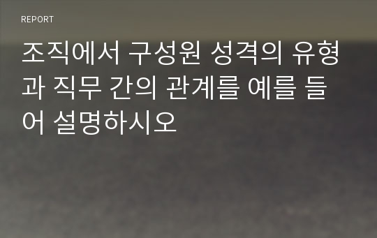 조직에서 구성원 성격의 유형과 직무 간의 관계를 예를 들어 설명하시오