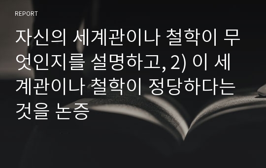 자신의 세계관이나 철학이 무엇인지를 설명하고, 2) 이 세계관이나 철학이 정당하다는 것을 논증