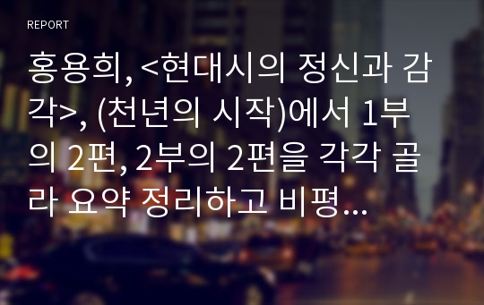 홍용희, &lt;현대시의 정신과 감각&gt;, (천년의 시작)에서 1부의 2편, 2부의 2편을 각각 골라 요약 정리하고 비평적 견해를 쓰시오.