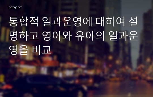 통합적 일과운영에 대하여 설명하고 영아와 유아의 일과운영을 비교