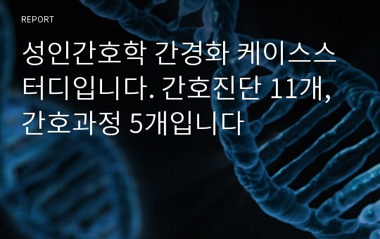 성인간호학 간경화 케이스스터디입니다. 간호진단 11개, 간호과정 5개입니다