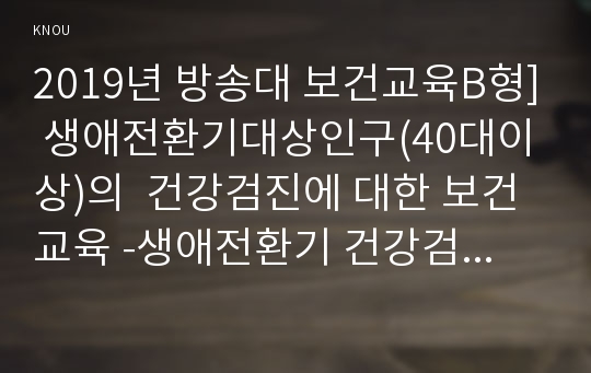 2019년 방송대 보건교육B형] 생애전환기대상인구(40대이상)의  건강검진에 대한 보건교육 -생애전환기 건강검진 보건교육 학습지도계획서