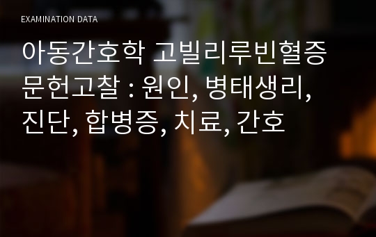 아동간호학 고빌리루빈혈증 문헌고찰 : 원인, 병태생리, 진단, 합병증, 치료, 간호