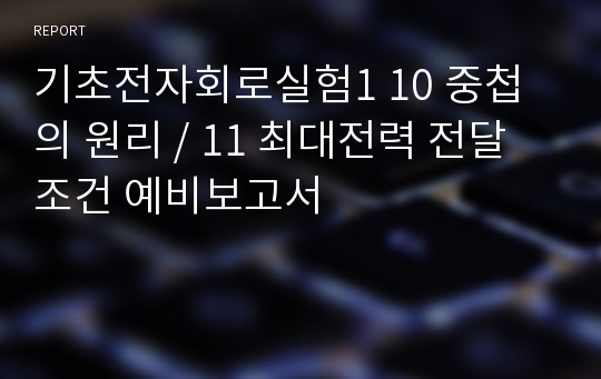 기초전자회로실험1 10 중첩의 원리 / 11 최대전력 전달조건 예비보고서