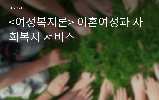 &lt;여성복지론&gt; 이혼여성과 사회복지 서비스