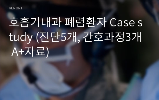 호흡기내과 폐렴환자 Case study (진단5개, 간호과정3개 A+자료)