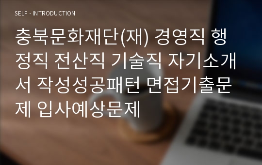 충북문화재단(재) 경영직 행정직 전산직 기술직 자기소개서 작성성공패턴 면접기출문제 입사예상문제