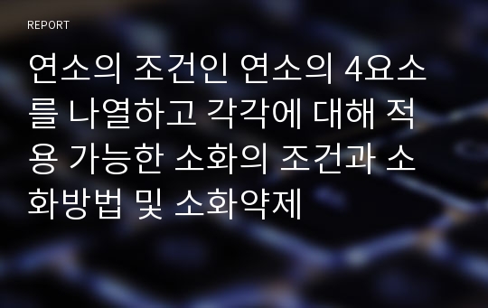 연소의 조건인 연소의 4요소를 나열하고 각각에 대해 적용 가능한 소화의 조건과 소화방법 및 소화약제