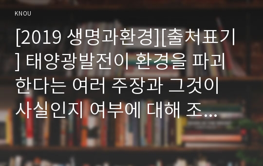 [2019 생명과환경][출처표기] 태양광발전이 환경을 파괴한다는 여러 주장과 그것이 사실인지 여부에 대해 조사해보시오.