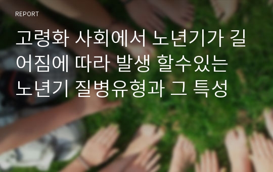 고령화 사회에서 노년기가 길어짐에 따라 발생 할수있는 노년기 질병유형과 그 특성