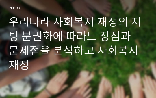 우리나라 사회복지 재정의 지방 분권화에 따라느 장점과 문제점을 분석하고 사회복지재정