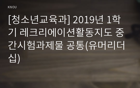 [청소년교육과] 2019년 1학기 레크리에이션활동지도 중간시험과제물 공통(유머리더십)