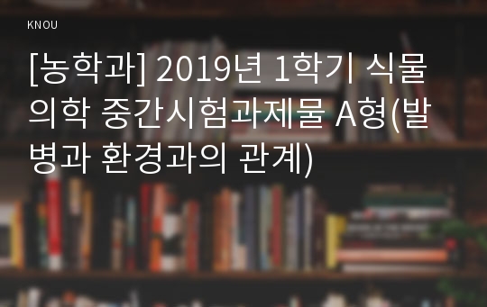 [농학과] 2019년 1학기 식물의학 중간시험과제물 A형(발병과 환경과의 관계)