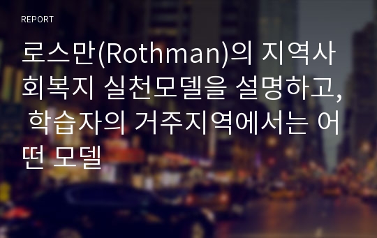 로스만(Rothman)의 지역사회복지 실천모델을 설명하고, 학습자의 거주지역에서는 어떤 모델