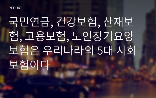 국민연금, 건강보험, 산재보험, 고용보험, 노인장기요양보험은 우리나라의 5대 사회보험이다