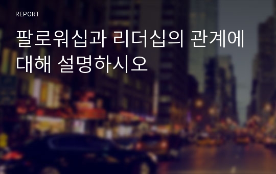 팔로워십과 리더십의 관계에 대해 설명하시오