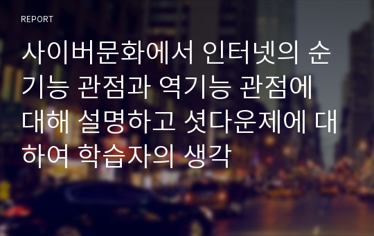 사이버문화에서 인터넷의 순기능 관점과 역기능 관점에 대해 설명하고 셧다운제에 대하여 학습자의 생각