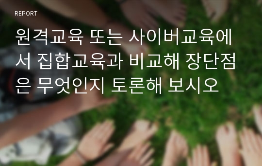 원격교육 또는 사이버교육에서 집합교육과 비교해 장단점은 무엇인지 토론해 보시오