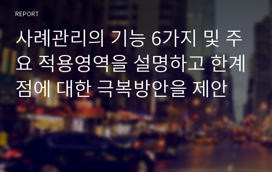 사례관리의 기능 6가지 및 주요 적용영역을 설명하고 한계점에 대한 극복방안을 제안