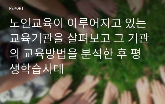 노인교육이 이루어지고 있는 교육기관을 살펴보고 그 기관의 교육방법을 분석한 후 평생학습시대