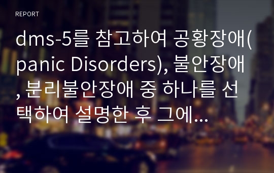 dms-5를 참고하여 공황장애(panic Disorders), 불안장애, 분리불안장애 중 하나를 선택하여 설명한 후 그에 필요한 심리치료 방법 및 프로그램을 소개하시오.