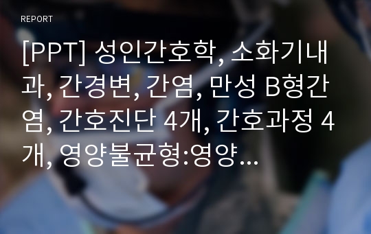 [PPT] 성인간호학, 소화기내과, 간경변, 간염, 만성 B형간염, 간호진단 4개, 간호과정 4개, 영양불균형:영양부족, 피로, 체액부족 위험성, 피부손상 위험성