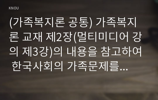 (가족복지론 공통) 가족복지론 교재 제2장(멀티미디어 강의 제3강)의 내용을 참고하여 한국사회의 가족문제를 파악하기 위해 필요한 인구구조의 변화를 지난 30년간의 통계 추이