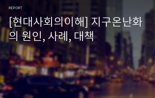 [현대사회의이해] 지구온난화의 원인, 사례, 대책