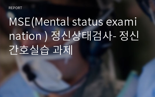 MSE(Mental status examination ) 정신상태검사- 정신간호실습 과제