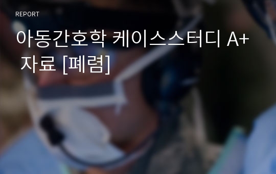 아동간호학 케이스스터디 A+ 자료 [폐렴]