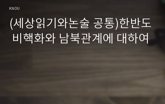 (세상읽기와논술 공통)한반도 비핵화와 남북관계에 대하여