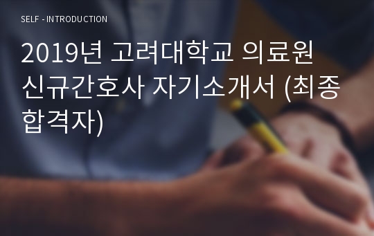 2019년 고려대학교 의료원 신규간호사 자기소개서 (최종합격자)