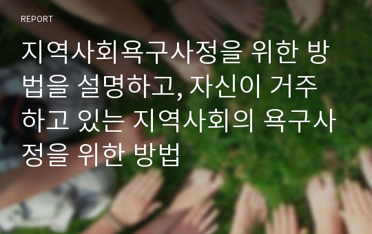 지역사회욕구사정을 위한 방법을 설명하고, 자신이 거주하고 있는 지역사회의 욕구사정을 위한 방법