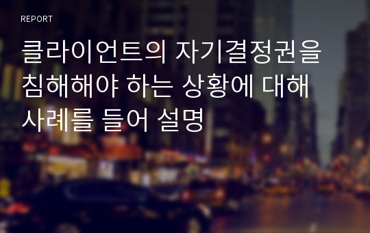 클라이언트의 자기결정권을 침해해야 하는 상황에 대해 사례를 들어 설명