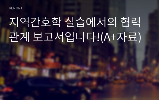 지역간호학 실습에서의 협력관계 보고서입니다!(A+자료)