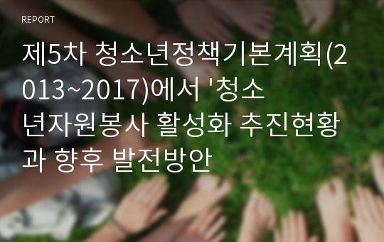 제5차 청소년정책기본계획(2013~2017)에서 &#039;청소년자원봉사 활성화 추진현황과 향후 발전방안