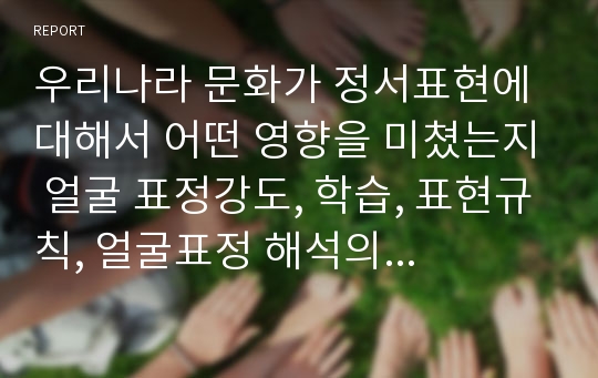 우리나라 문화가 정서표현에 대해서 어떤 영향을 미쳤는지 얼굴 표정강도, 학습, 표현규칙, 얼굴표정 해석의 측면에서 설명하시오