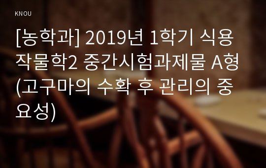 [농학과] 2019년 1학기 식용작물학2 중간시험과제물 A형(고구마의 수확 후 관리의 중요성)