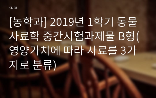 [농학과] 2019년 1학기 동물사료학 중간시험과제물 B형(영양가치에 따라 사료를 3가지로 분류)