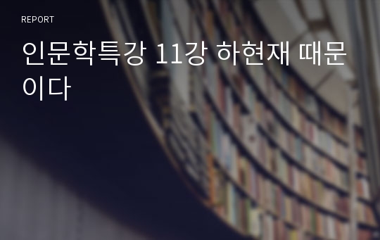 [에리카, 인문학특강 A+] 11강 하현재 때문이다