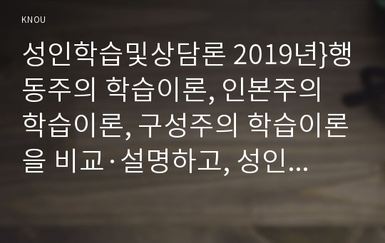 성인학습및상담론 2019년}행동주의 학습이론, 인본주의 학습이론, 구성주의 학습이론을 비교·설명하고, 성인의 자기주도적 학습과의 관련성을 논하시오 성인학습 및 상담론 중간과제 레포트