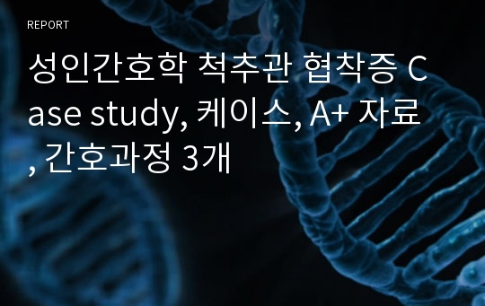 성인간호학 척추관 협착증 Case study, 케이스, A+ 자료, 간호과정 3개