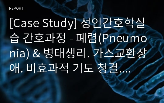 [Case Study] 성인간호학실습 간호과정 - 폐렴(Pneumonia) &amp; 병태생리. 가스교환장애. 비효과적 기도 청결. 욕창의 위험. 낙상의 위험. 구강점막 손상 위험성