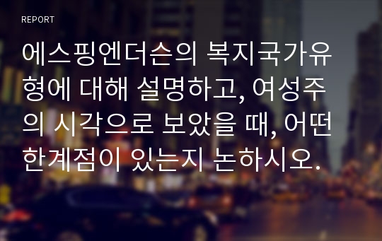 에스핑엔더슨의 복지국가유형에 대해 설명하고, 여성주의 시각으로 보았을 때, 어떤 한계점이 있는지 논하시오.